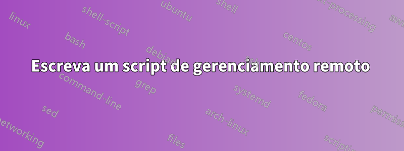 Escreva um script de gerenciamento remoto