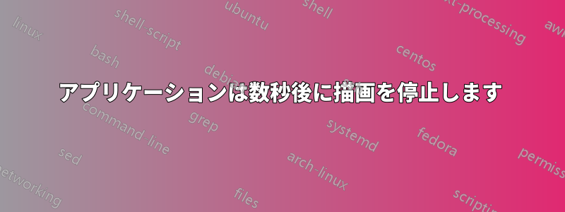 アプリケーションは数秒後に描画を停止します