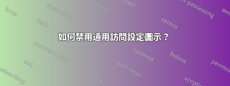 如何禁用通用訪問設定圖示？