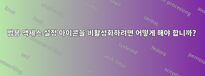 범용 액세스 설정 아이콘을 비활성화하려면 어떻게 해야 합니까?