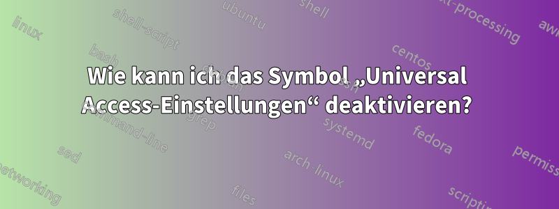 Wie kann ich das Symbol „Universal Access-Einstellungen“ deaktivieren?