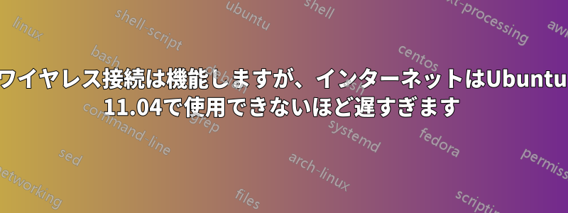 ワイヤレス接続は機能しますが、インターネットはUbuntu 11.04で使用できないほど遅すぎます