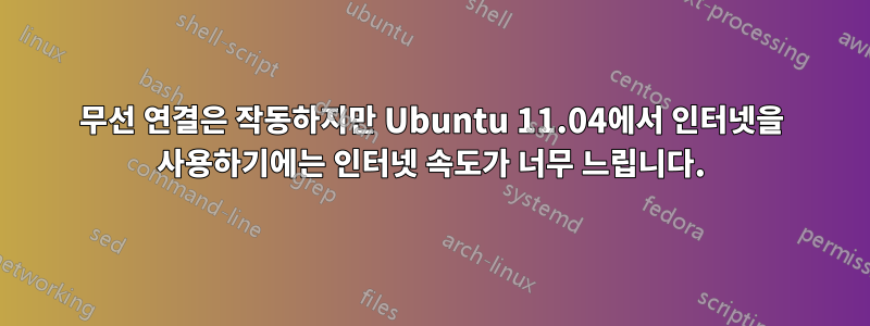 무선 연결은 작동하지만 Ubuntu 11.04에서 인터넷을 사용하기에는 인터넷 속도가 너무 느립니다.