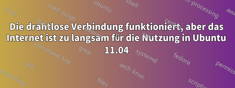 Die drahtlose Verbindung funktioniert, aber das Internet ist zu langsam für die Nutzung in Ubuntu 11.04