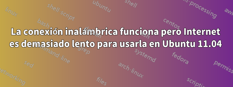 La conexión inalámbrica funciona pero Internet es demasiado lento para usarla en Ubuntu 11.04