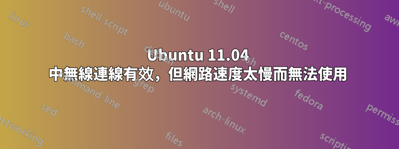 Ubuntu 11.04 中無線連線有效，但網路速度太慢而無法使用