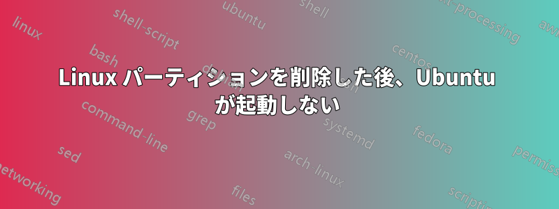 Linux パーティションを削除した後、Ubuntu が起動しない