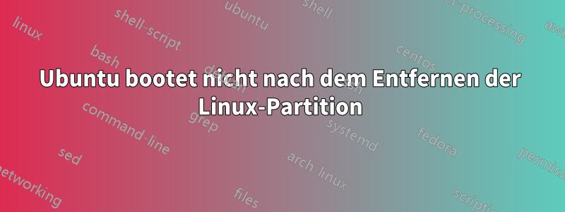 Ubuntu bootet nicht nach dem Entfernen der Linux-Partition