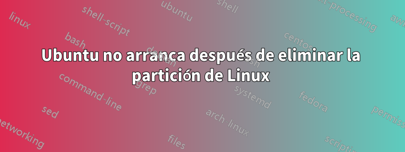 Ubuntu no arranca después de eliminar la partición de Linux