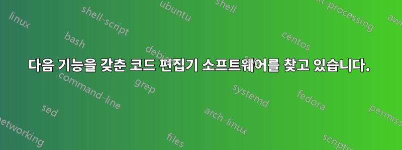 다음 기능을 갖춘 코드 편집기 소프트웨어를 찾고 있습니다.