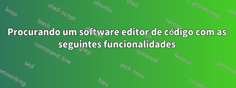 Procurando um software editor de código com as seguintes funcionalidades