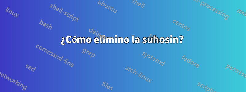 ¿Cómo elimino la suhosin?