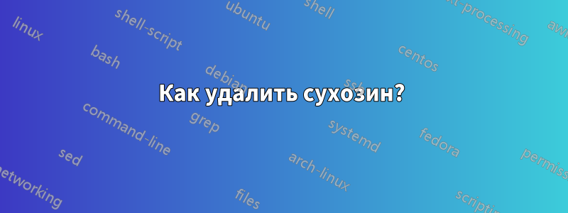 Как удалить сухозин?