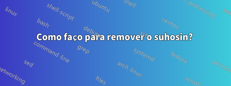 Como faço para remover o suhosin?