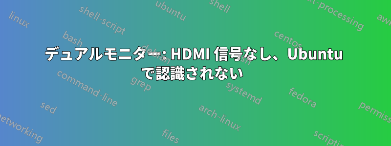 デュアルモニター: HDMI 信号なし、Ubuntu で認識されない 