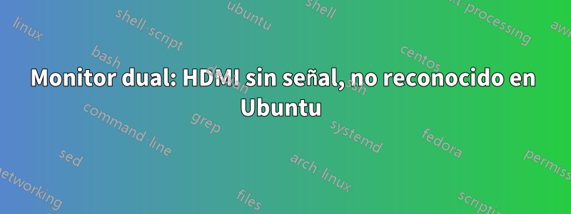 Monitor dual: HDMI sin señal, no reconocido en Ubuntu 