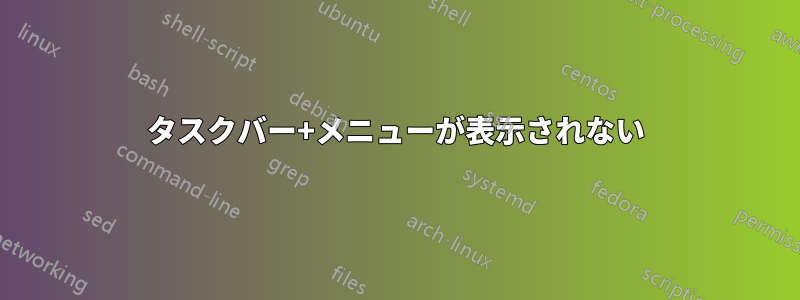 タスクバー+メニューが表示されない