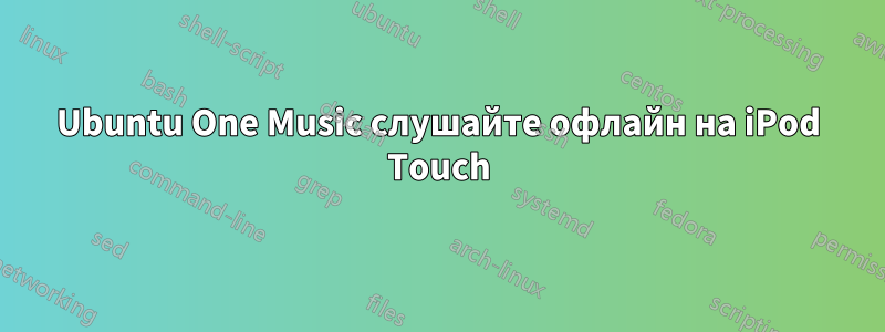 Ubuntu One Music слушайте офлайн на iPod Touch