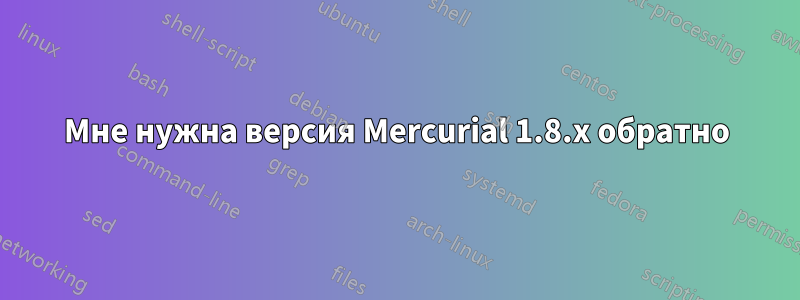 Мне нужна версия Mercurial 1.8.x обратно