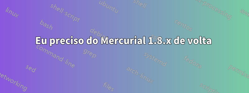 Eu preciso do Mercurial 1.8.x de volta