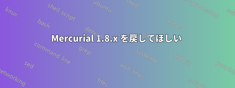Mercurial 1.8.x を戻してほしい