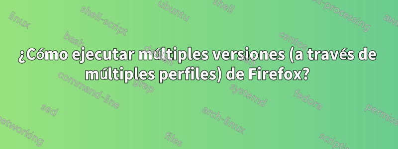 ¿Cómo ejecutar múltiples versiones (a través de múltiples perfiles) de Firefox?