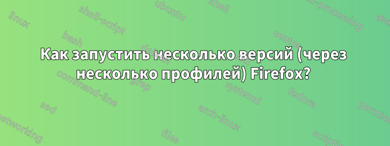 Как запустить несколько версий (через несколько профилей) Firefox?