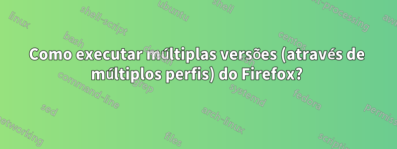 Como executar múltiplas versões (através de múltiplos perfis) do Firefox?