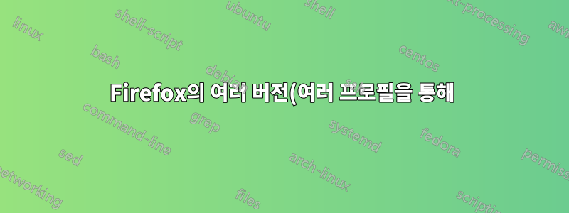 Firefox의 여러 버전(여러 프로필을 통해)을 실행하는 방법은 무엇입니까?