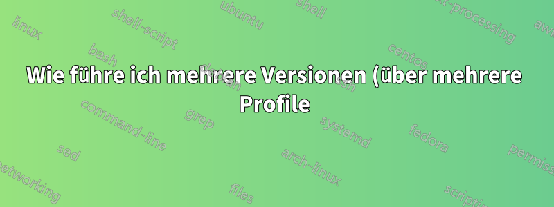 Wie führe ich mehrere Versionen (über mehrere Profile) von Firefox aus?