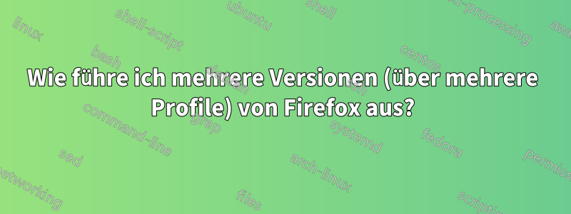 Wie führe ich mehrere Versionen (über mehrere Profile) von Firefox aus?