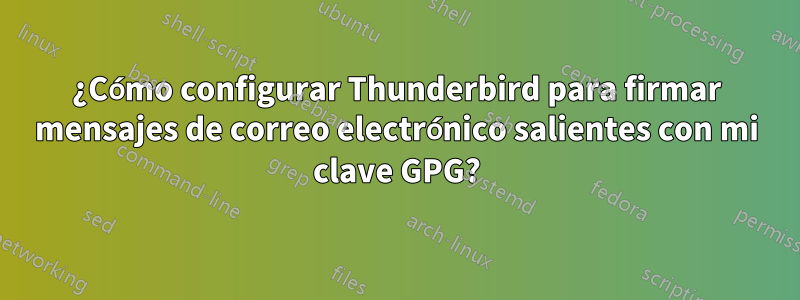 ¿Cómo configurar Thunderbird para firmar mensajes de correo electrónico salientes con mi clave GPG?
