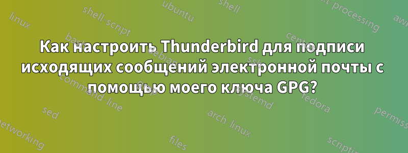 Как настроить Thunderbird для подписи исходящих сообщений электронной почты с помощью моего ключа GPG?