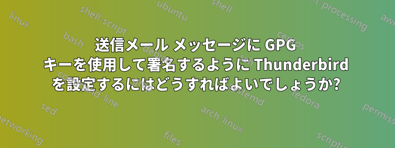 送信メール メッセージに GPG キーを使用して署名するように Thunderbird を設定するにはどうすればよいでしょうか?