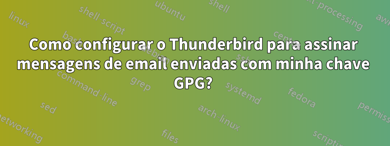 Como configurar o Thunderbird para assinar mensagens de email enviadas com minha chave GPG?