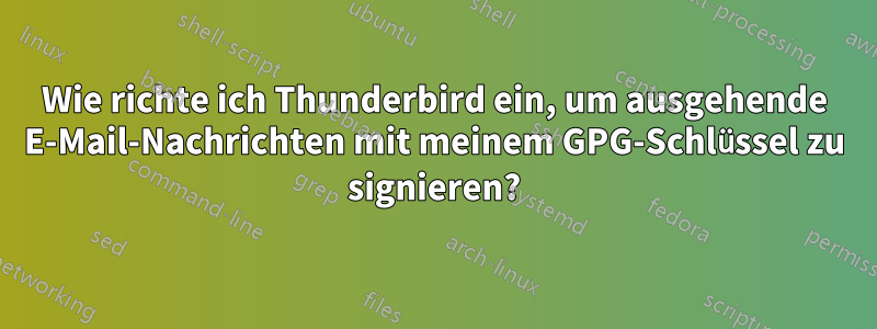Wie richte ich Thunderbird ein, um ausgehende E-Mail-Nachrichten mit meinem GPG-Schlüssel zu signieren?