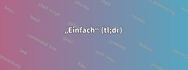 „Einfach“ (tl;dr)