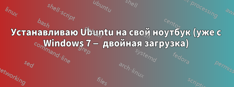 Устанавливаю Ubuntu на свой ноутбук (уже с Windows 7 — двойная загрузка)
