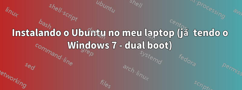 Instalando o Ubuntu no meu laptop (já tendo o Windows 7 - dual boot)