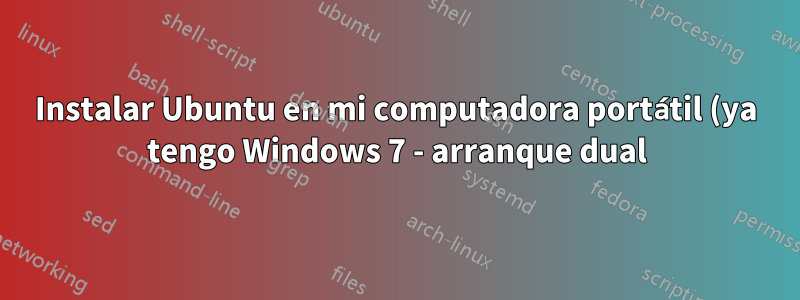 Instalar Ubuntu en mi computadora portátil (ya tengo Windows 7 - arranque dual)