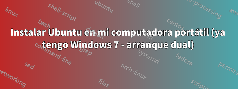 Instalar Ubuntu en mi computadora portátil (ya tengo Windows 7 - arranque dual)