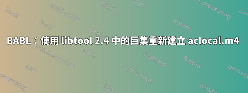 BABL：使用 libtool 2.4 中的巨集重新建立 aclocal.m4