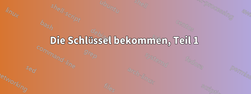 Die Schlüssel bekommen, Teil 1