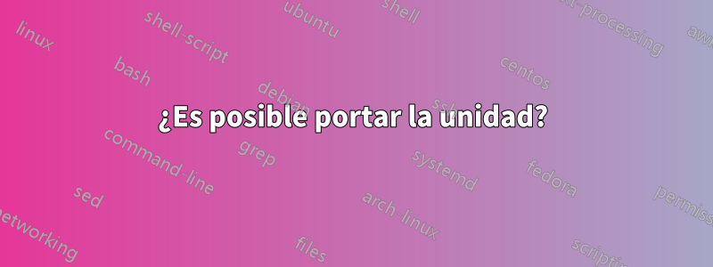 ¿Es posible portar la unidad?