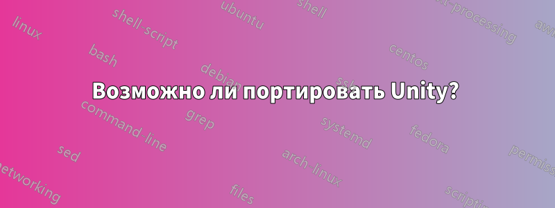 Возможно ли портировать Unity?