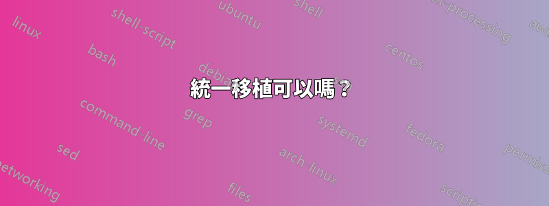 統一移植可以嗎？
