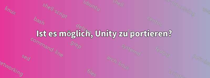 Ist es möglich, Unity zu portieren?