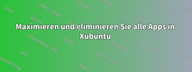 Maximieren und eliminieren Sie alle Apps in Xubuntu