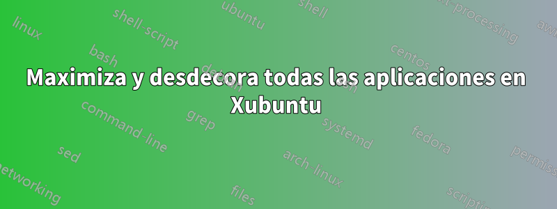 Maximiza y desdecora todas las aplicaciones en Xubuntu