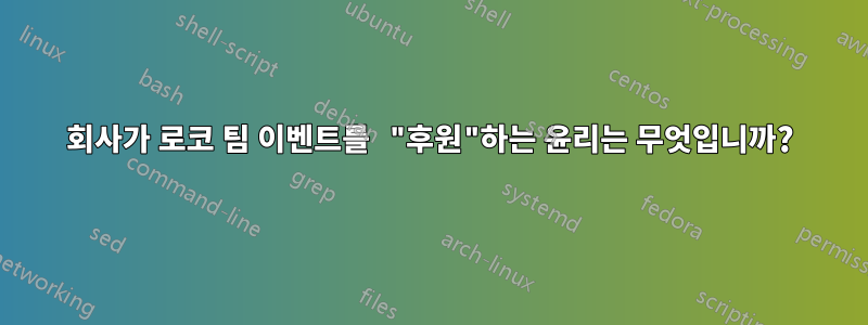 회사가 로코 팀 이벤트를 "후원"하는 윤리는 무엇입니까?